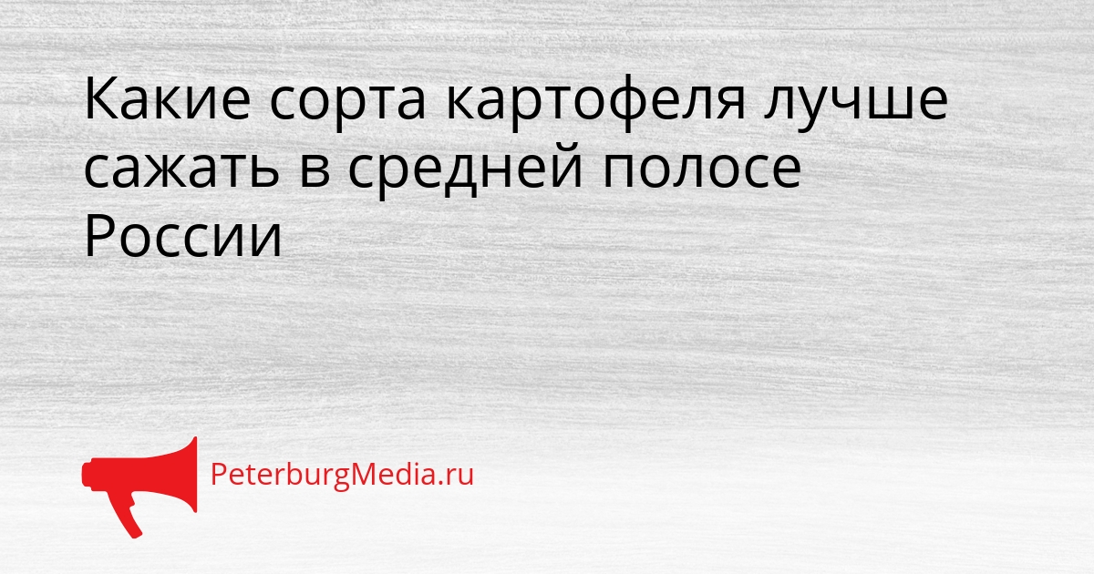 Какие сорта картофеля лучше сажать в средней полосе России Сгенерировано