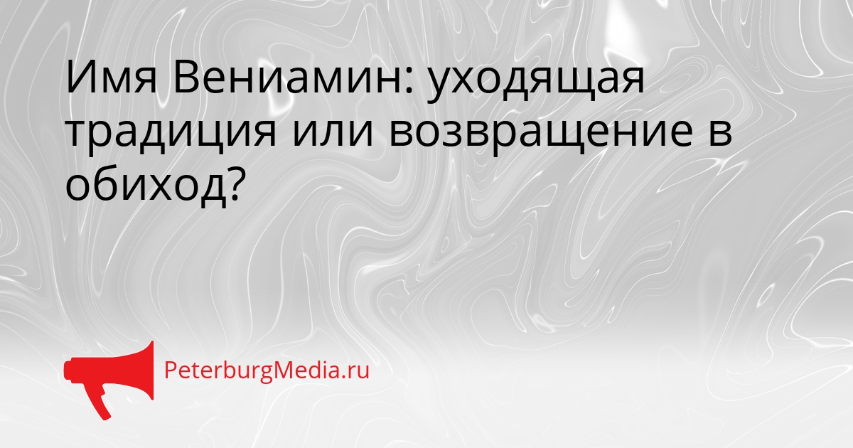 Имя Вениамин: уходящая традиция или возвращение в обиход? Сгенерировано