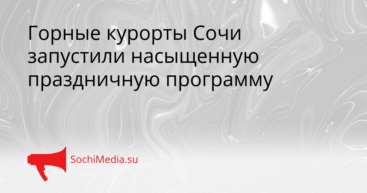 Горные курорты Сочи запустили насыщенную праздничную программу Сгенерировано