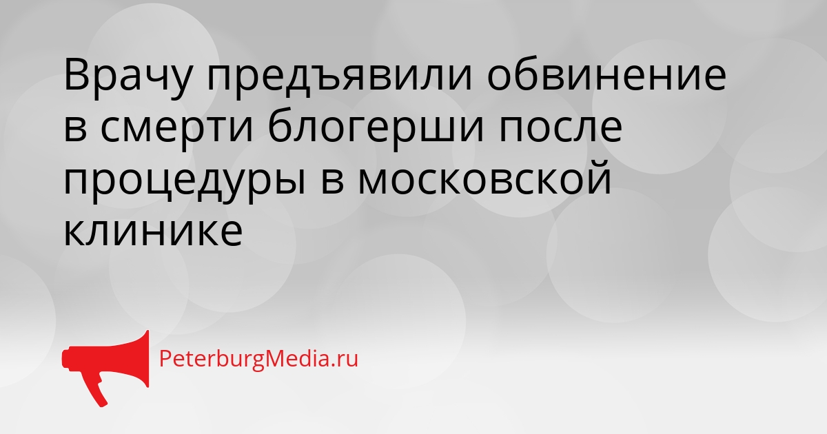 Врачу предъявили обвинение в смерти блогерши после процедуры в московской клинике Сгенерировано
