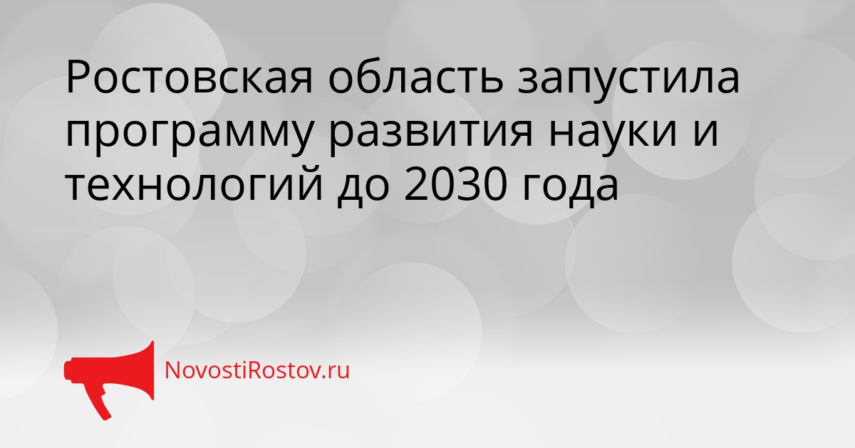 Ростовская область запустила программу развития науки и технологий до 2030 года Сгенерировано