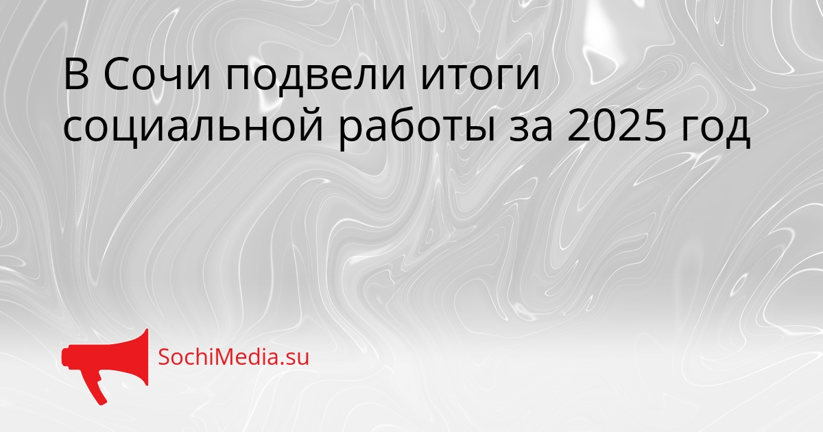 В Сочи подвели итоги социальной работы за 2025 год Сгенерировано