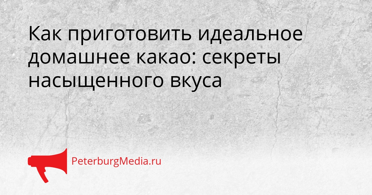 Как приготовить идеальное домашнее какао: секреты насыщенного вкуса Сгенерировано