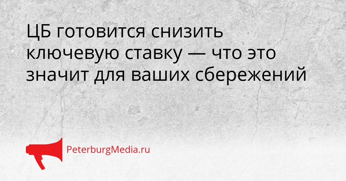 ЦБ готовится снизить ключевую ставку — что это значит для ваших сбережений Сгенерировано