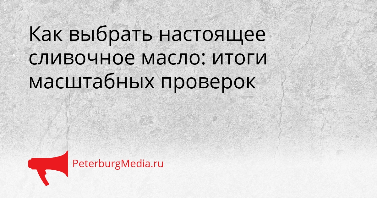 Как выбрать настоящее сливочное масло: итоги масштабных проверок Сгенерировано