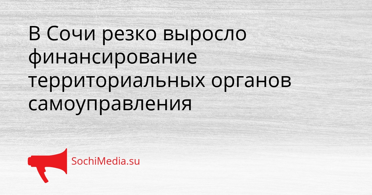 В Сочи резко выросло финансирование территориальных органов самоуправления Сгенерировано