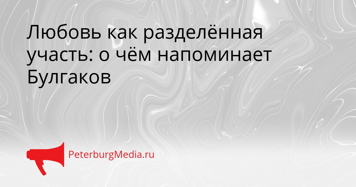 Любовь как разделённая участь: о чём напоминает Булгаков Сгенерировано