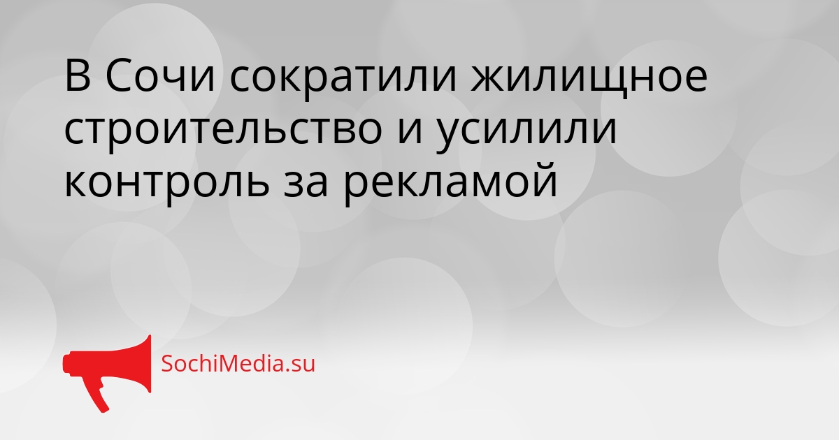 В Сочи сократили жилищное строительство и усилили контроль за рекламой Сгенерировано