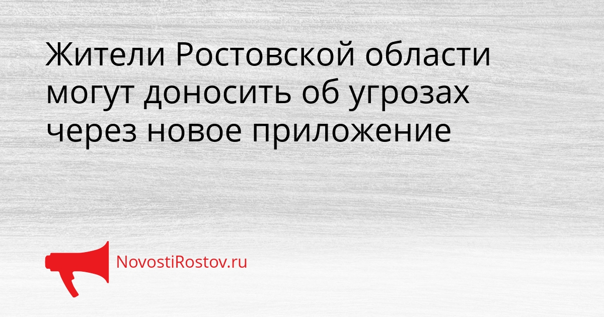 Жители Ростовской области могут доносить об угрозах через новое приложение Сгенерировано