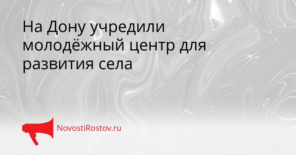 На Дону учредили молодёжный центр для развития села Сгенерировано