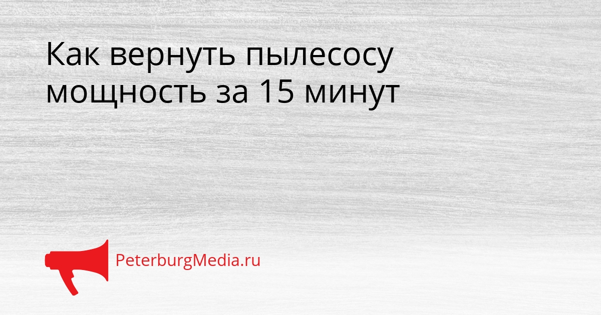 Как вернуть пылесосу мощность за 15 минут Сгенерировано
