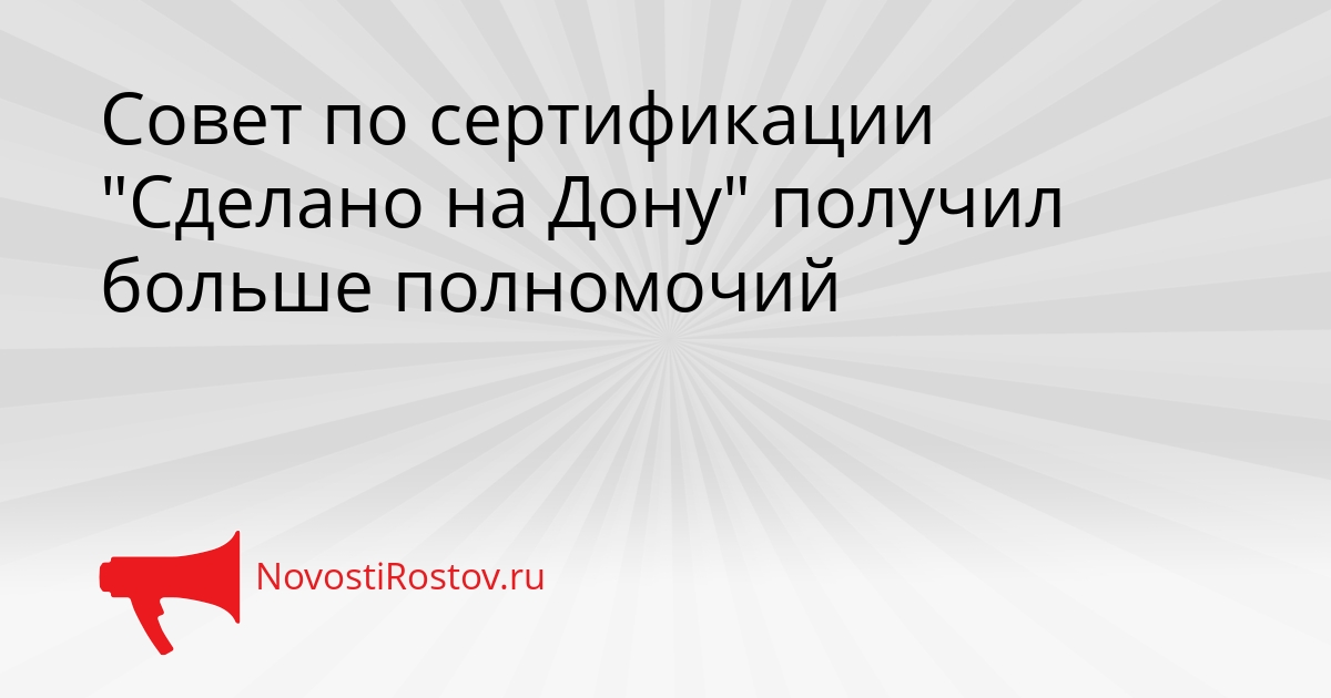 Совет по сертификации &quotСделано на Дону&quot получил больше полномочий Сгенерировано