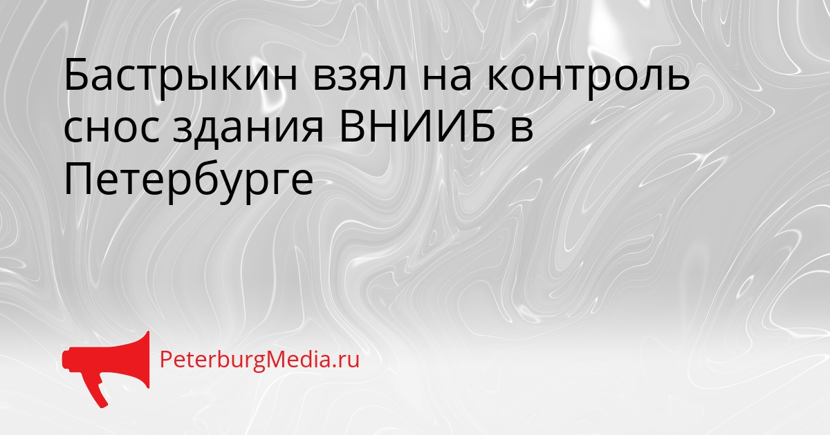 Бастрыкин взял на контроль снос здания ВНИИБ в Петербурге Сгенерировано