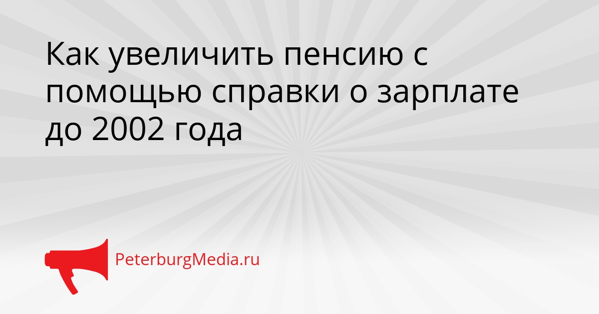 Как увеличить пенсию с помощью справки о зарплате до 2002 года Сгенерировано