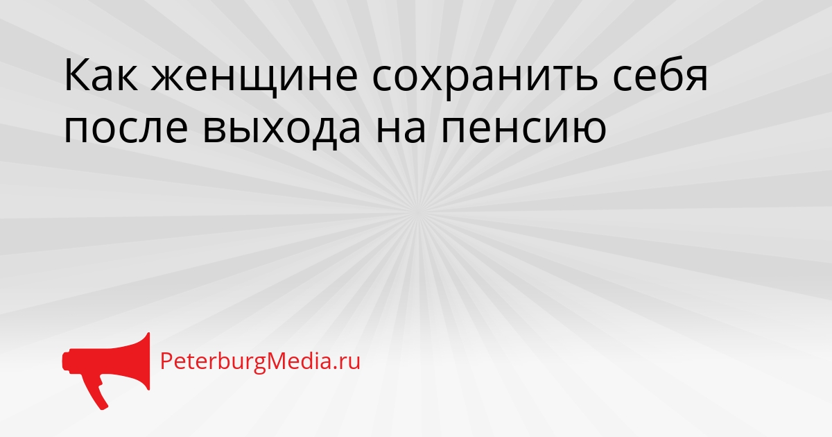 Как женщине сохранить себя после выхода на пенсию Сгенерировано