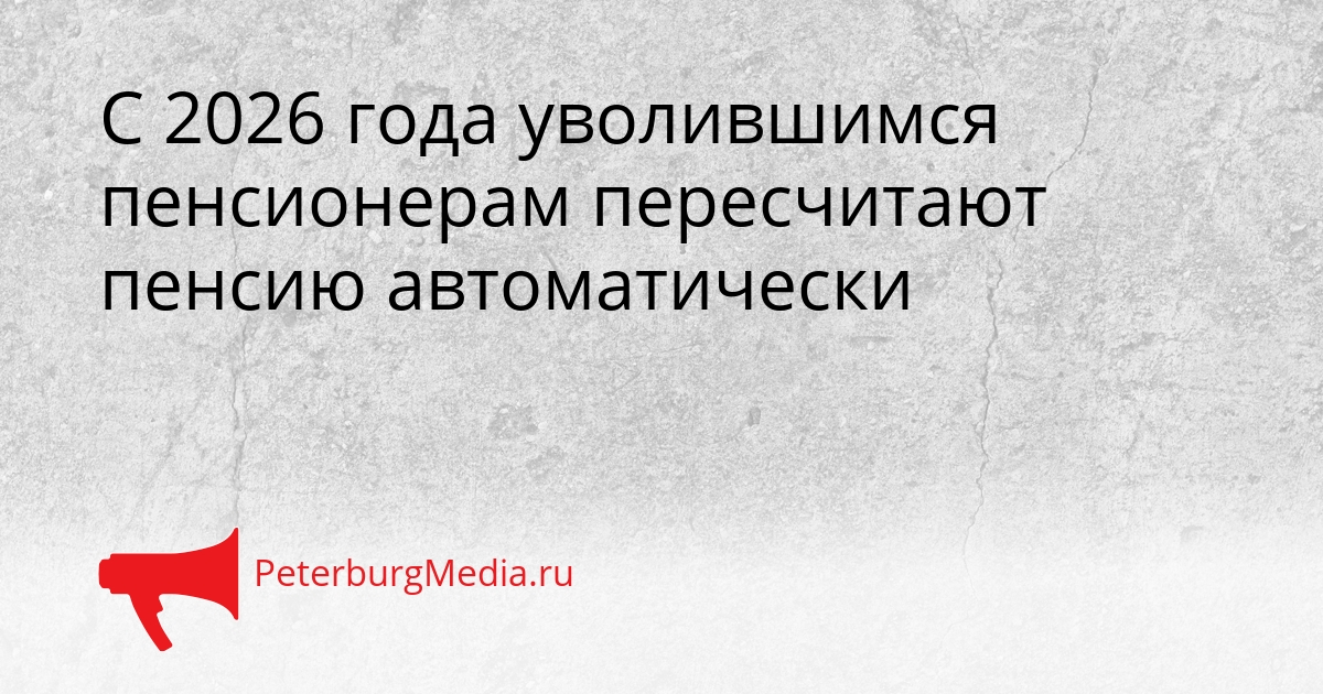 С 2026 года уволившимся пенсионерам пересчитают пенсию автоматически Сгенерировано