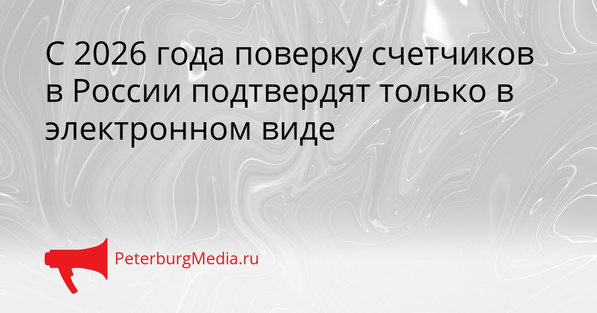 С 2026 года поверку счетчиков в России подтвердят только в электронном виде Сгенерировано