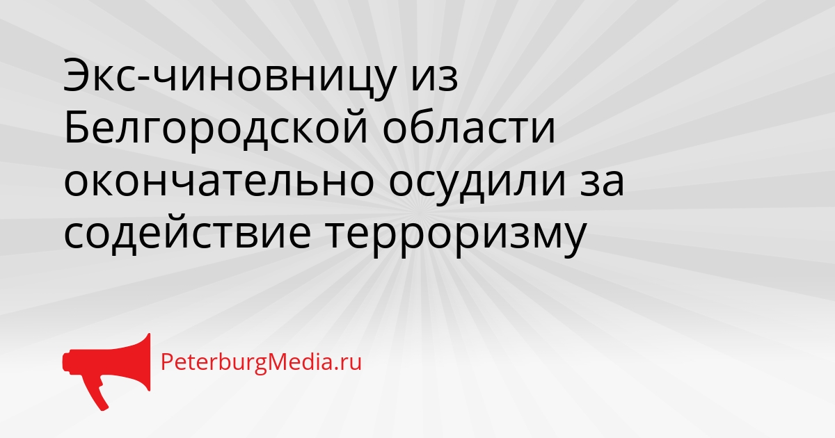 Экс-чиновницу из Белгородской области окончательно осудили за содействие терроризму Сгенерировано