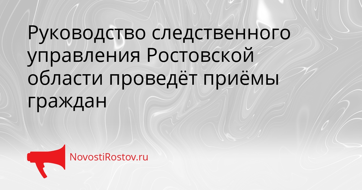 Руководство следственного управления Ростовской области проведёт приёмы граждан Сгенерировано