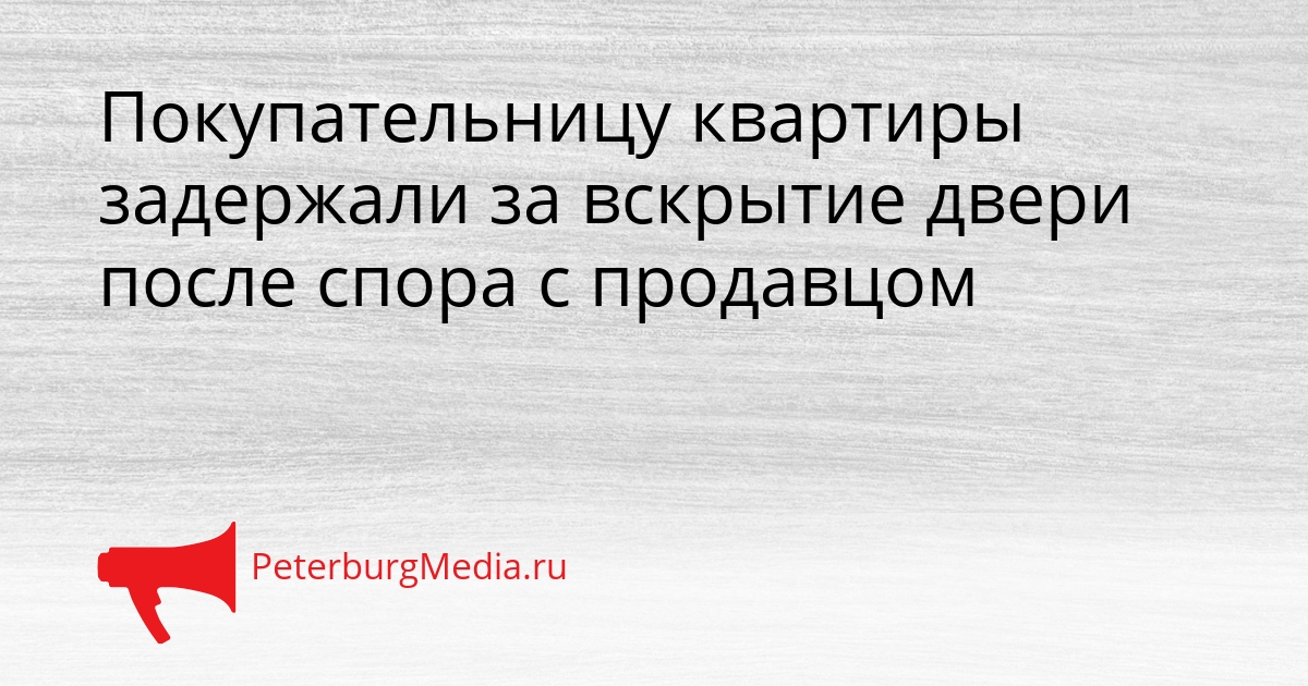 Покупательницу квартиры задержали за вскрытие двери после спора с продавцом Сгенерировано