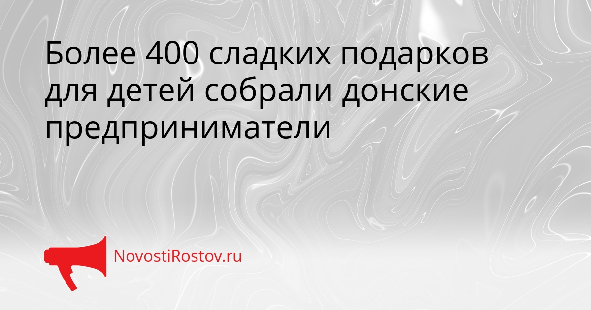 Более 400 сладких подарков для детей собрали донские предприниматели Сгенерировано