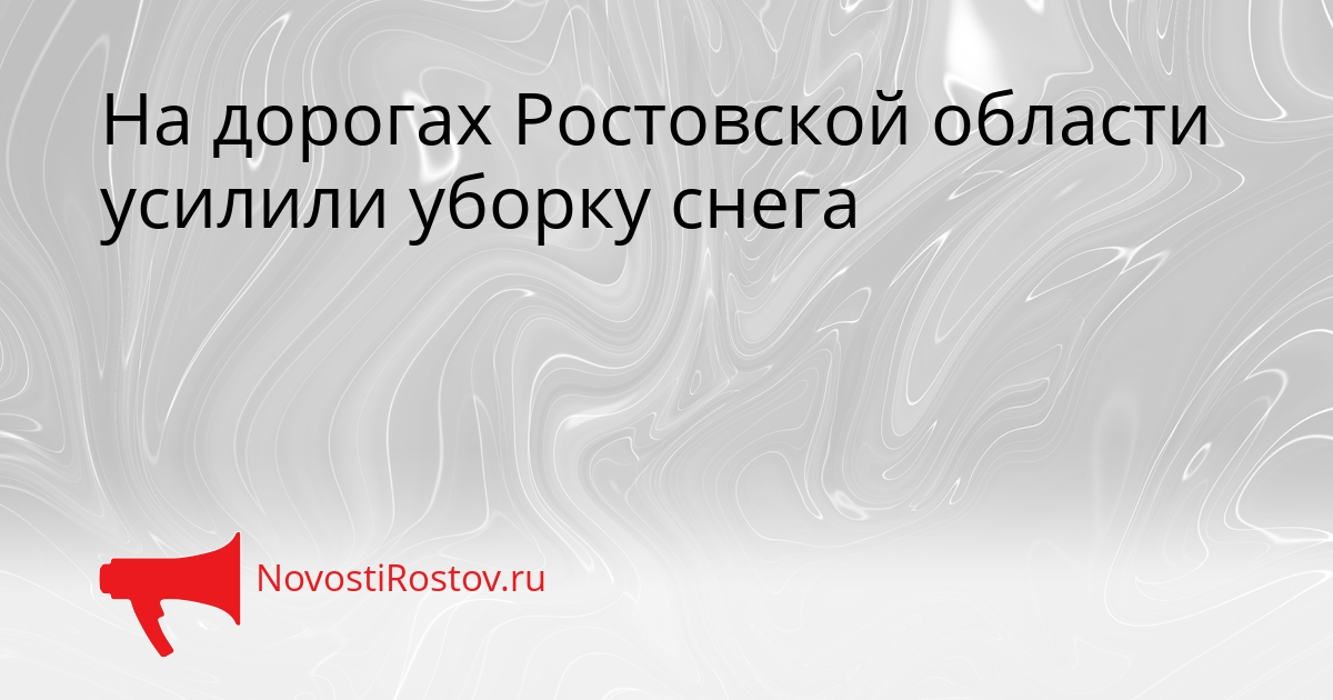 На дорогах Ростовской области усилили уборку снега Сгенерировано