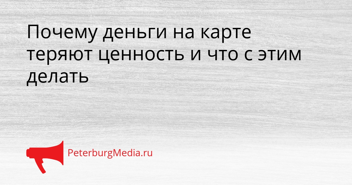 Почему деньги на карте теряют ценность и что с этим делать Сгенерировано
