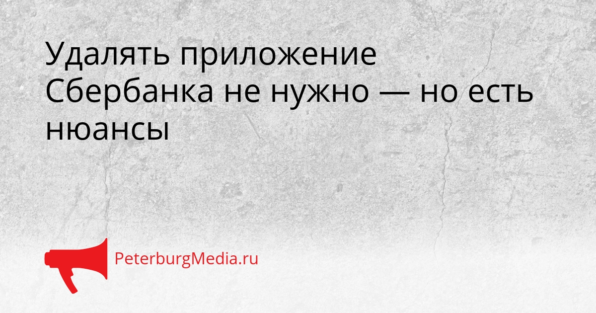 Удалять приложение Сбербанка не нужно — но есть нюансы Сгенерировано