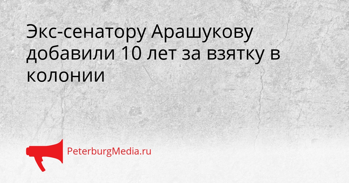 Экс-сенатору Арашукову добавили 10 лет за взятку в колонии Сгенерировано