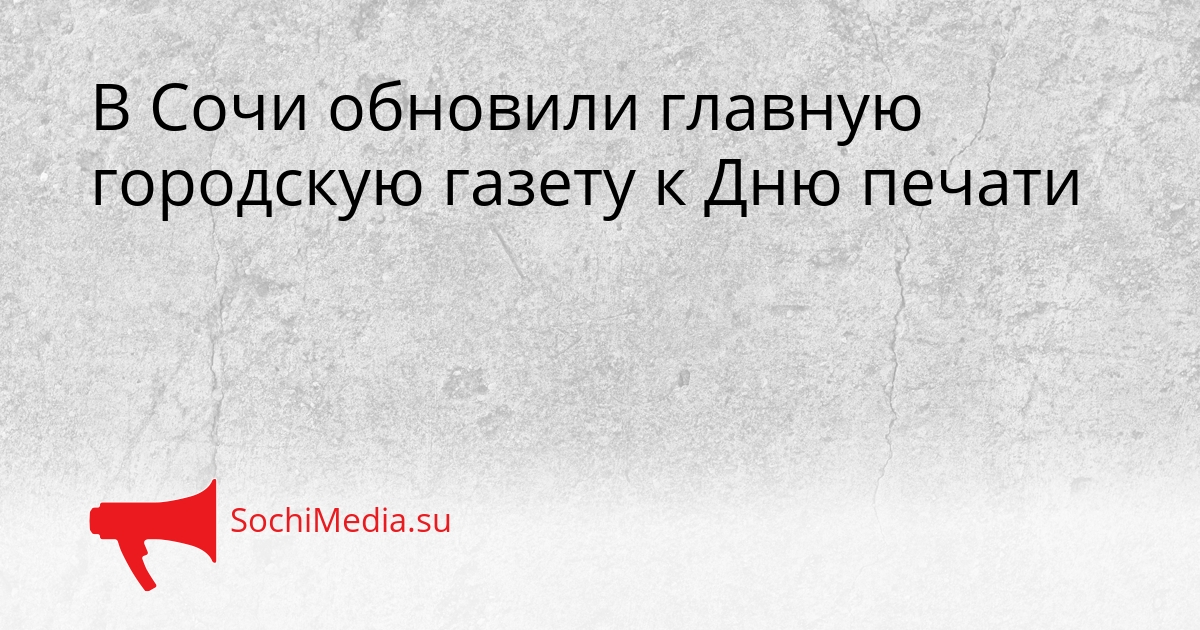 В Сочи обновили главную городскую газету к Дню печати Сгенерировано