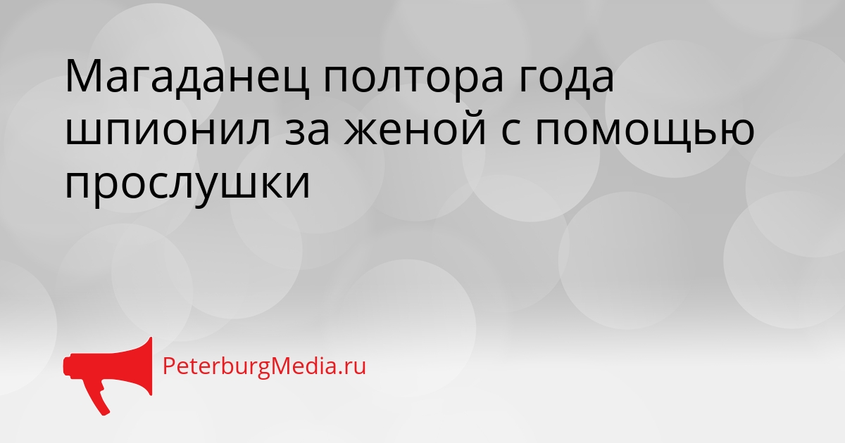 Магаданец полтора года шпионил за женой с помощью прослушки Сгенерировано