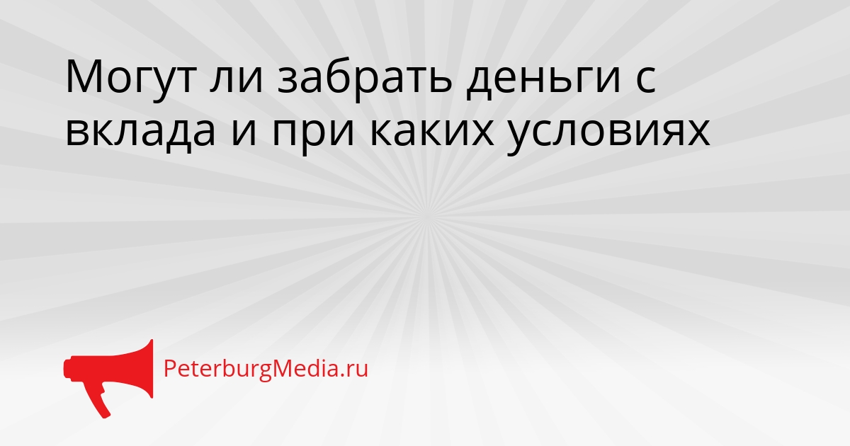 Могут ли забрать деньги с вклада и при каких условиях Сгенерировано