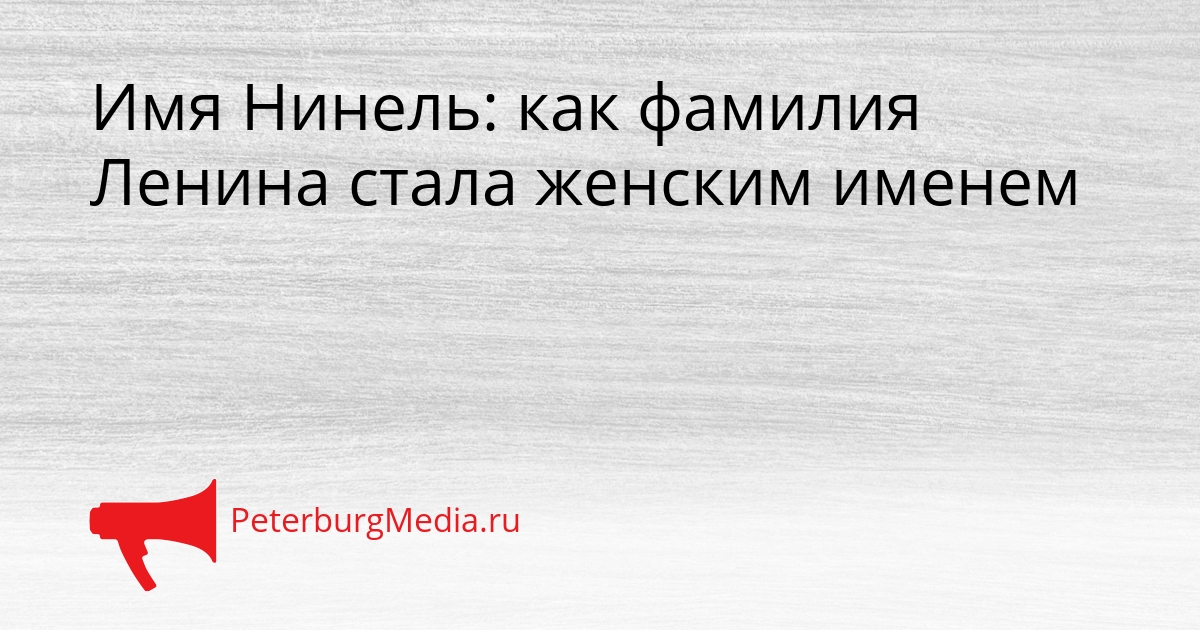 Имя Нинель: как фамилия Ленина стала женским именем Сгенерировано