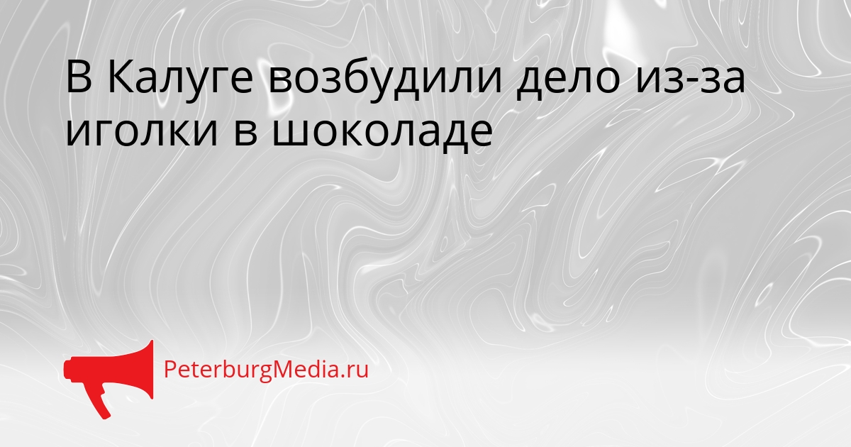 В Калуге возбудили дело из-за иголки в шоколаде Сгенерировано
