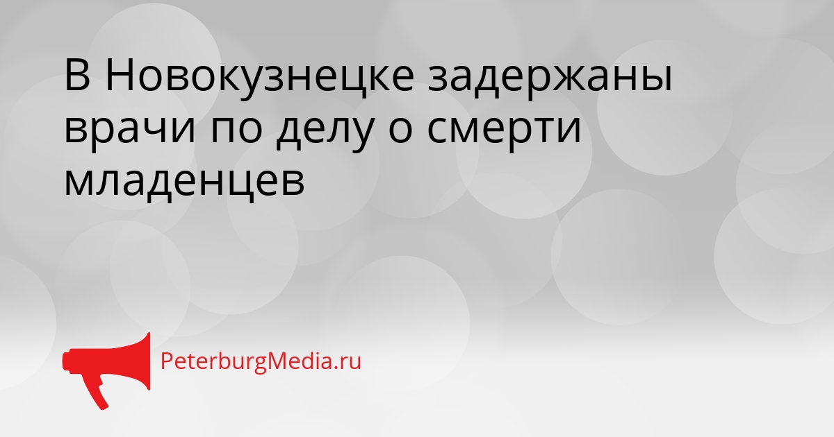 В Новокузнецке задержаны врачи по делу о смерти младенцев Сгенерировано