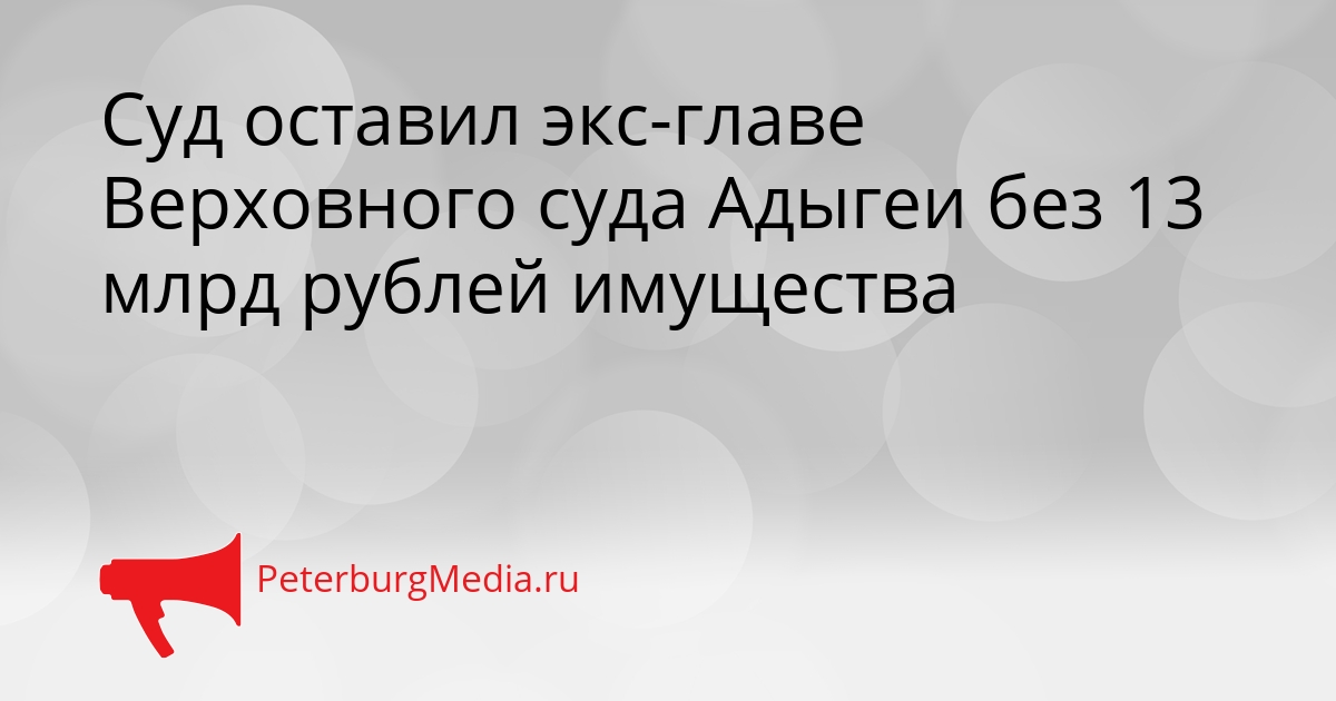 Суд оставил экс-главе Верховного суда Адыгеи без 13 млрд рублей имущества Сгенерировано