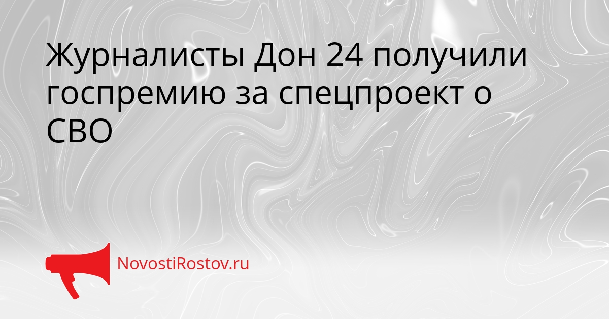 Журналисты Дон 24 получили госпремию за спецпроект о СВО Сгенерировано