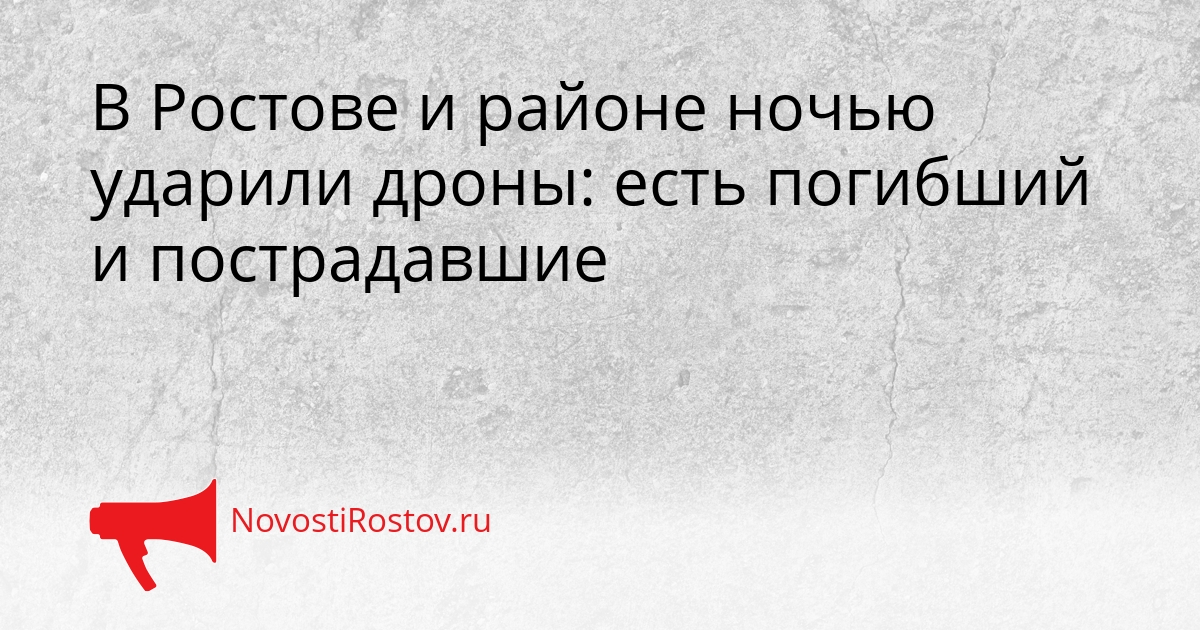 В Ростове и районе ночью ударили дроны: есть погибший и пострадавшие Сгенерировано