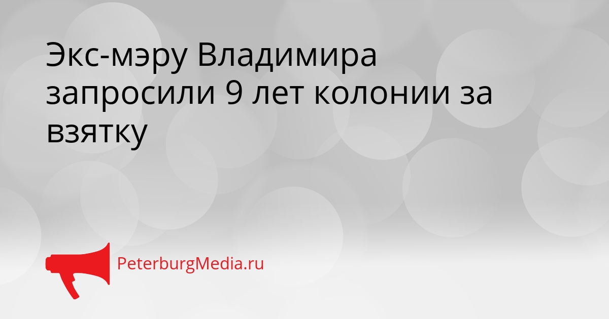 Экс-мэру Владимира запросили 9 лет колонии за взятку Сгенерировано