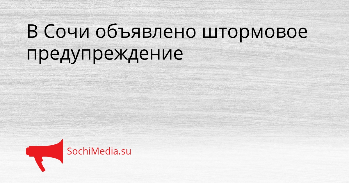 В Сочи объявлено штормовое предупреждение Сгенерировано