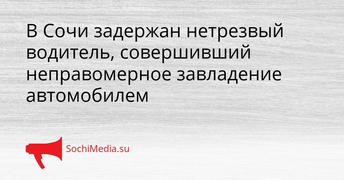 В Сочи задержан нетрезвый водитель, совершивший неправомерное завладение автомобилем Сгенерировано