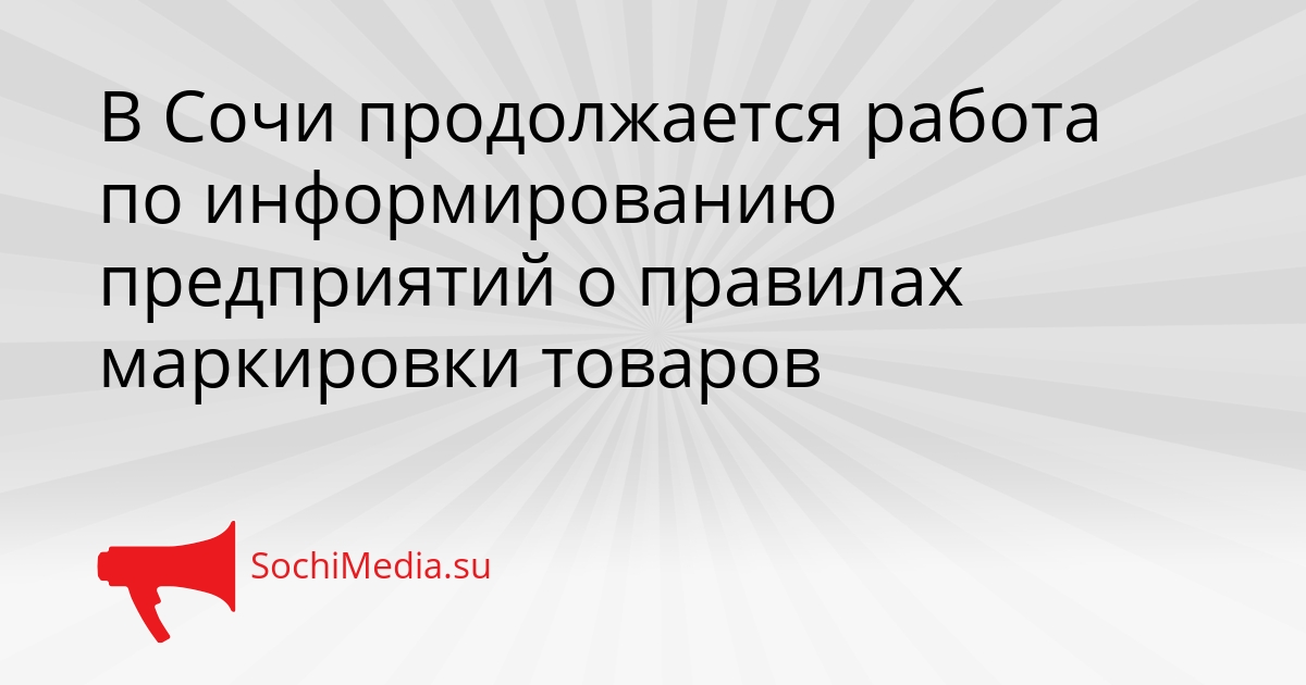 В Сочи продолжается работа по информированию предприятий о правилах маркировки товаров Сгенерировано
