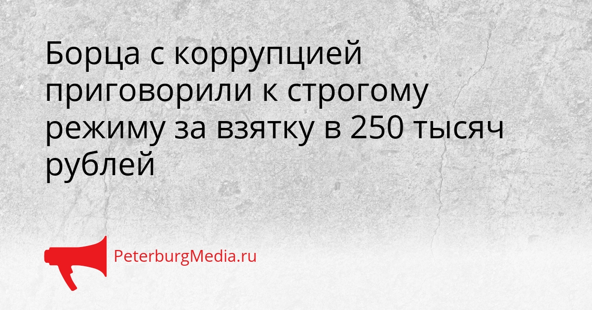Борца с коррупцией приговорили к строгому режиму за взятку в 250 тысяч рублей Сгенерировано