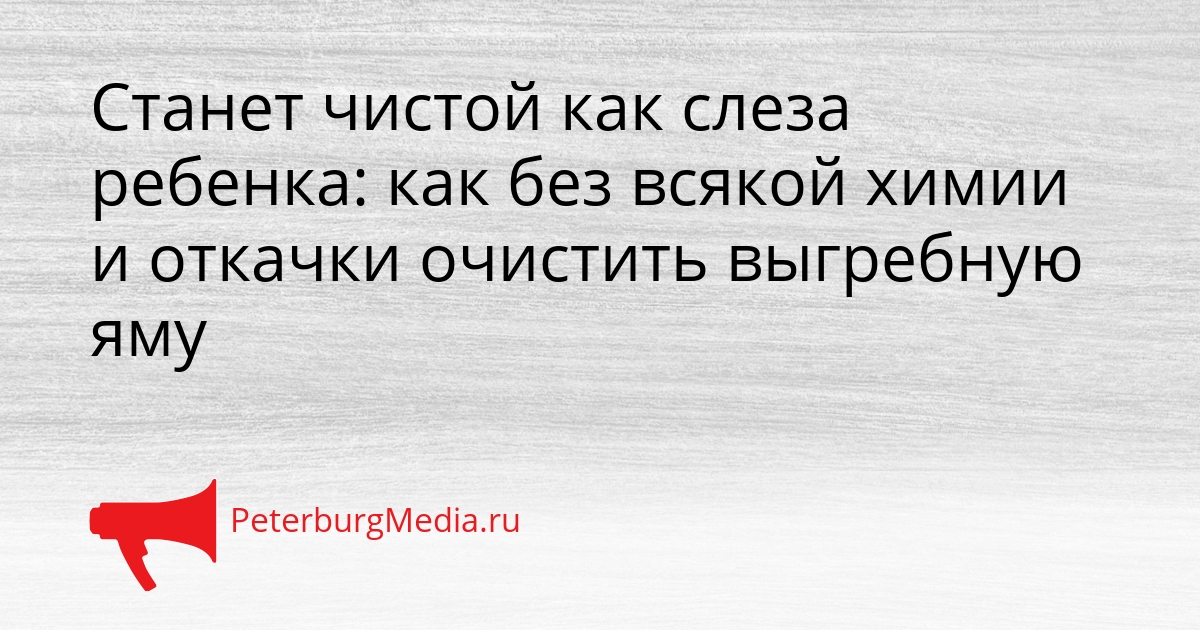 Станет чистой как слеза ребенка: как без всякой химии и откачки очистить выгребную яму Сгенерировано