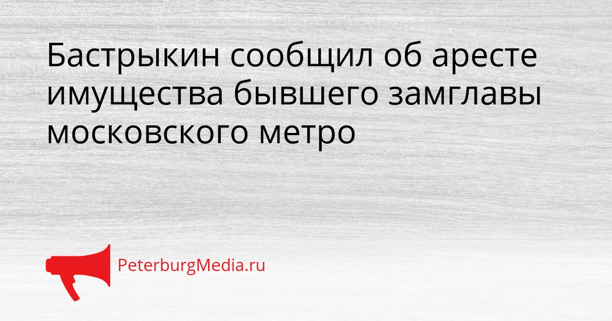Бастрыкин сообщил об аресте имущества бывшего замглавы московского метро Сгенерировано