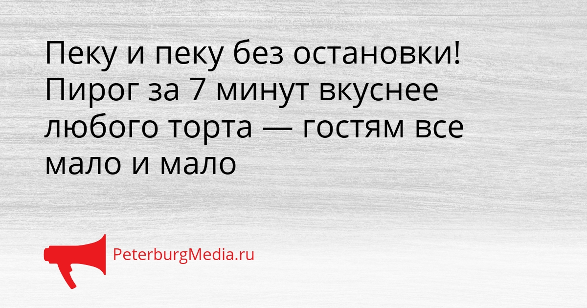 Пеку и пеку без остановки! Пирог за 7 минут вкуснее любого торта — гостям все мало и мало Сгенерировано