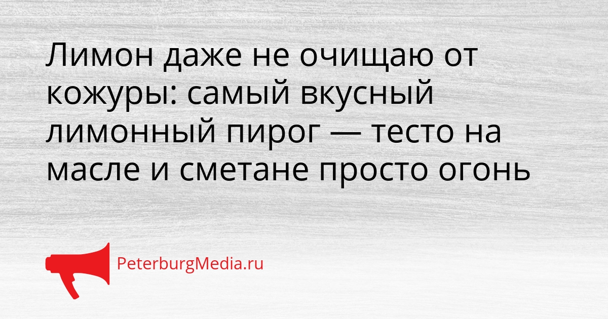 Лимон даже не очищаю от кожуры: самый вкусный лимонный пирог — тесто на масле и сметане просто огонь Сгенерировано