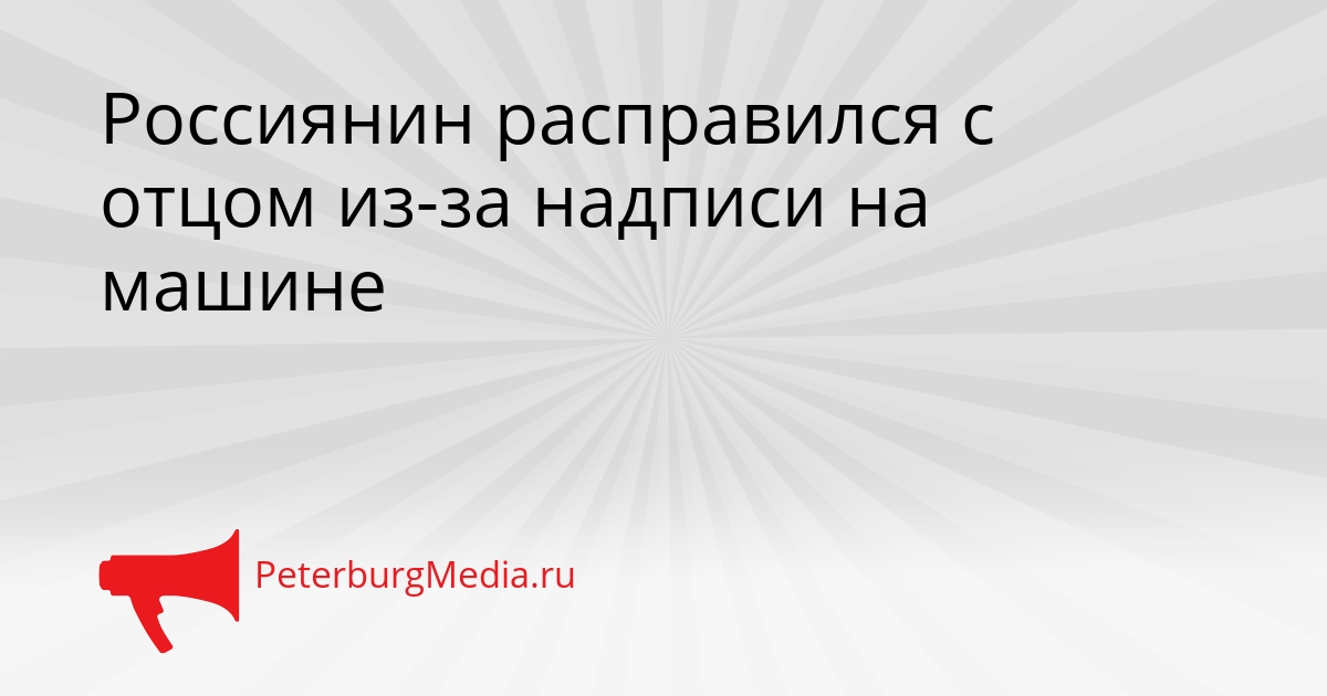 Россиянин расправился с отцом из-за надписи на машине Сгенерировано