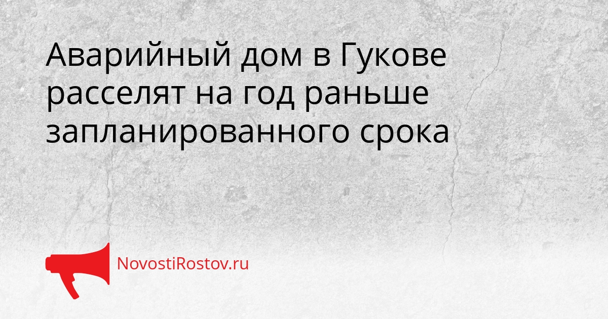 Аварийный дом в Гукове расселят на год раньше запланированного срока Сгенерировано
