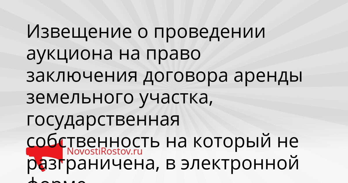 Извещение о проведении аукциона на право заключения договора аренды земельного участка, государственная собственность на который не разграничена, в электронной форме Сгенерировано